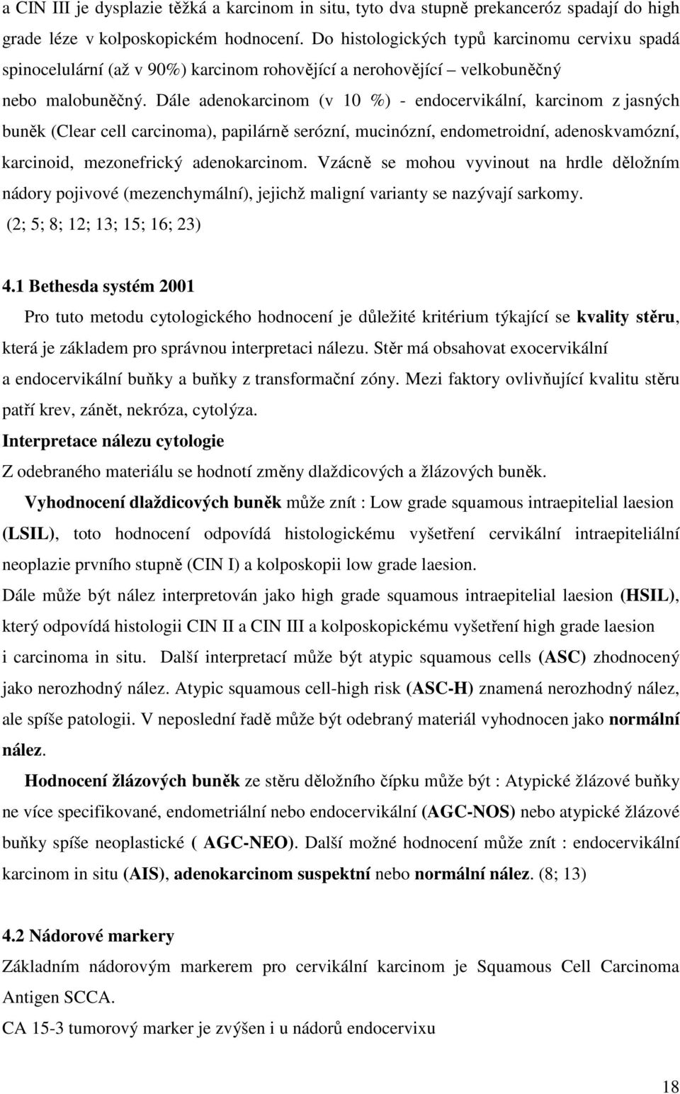 Dále adenokarcinom (v 10 %) - endocervikální, karcinom z jasných buněk (Clear cell carcinoma), papilárně serózní, mucinózní, endometroidní, adenoskvamózní, karcinoid, mezonefrický adenokarcinom.