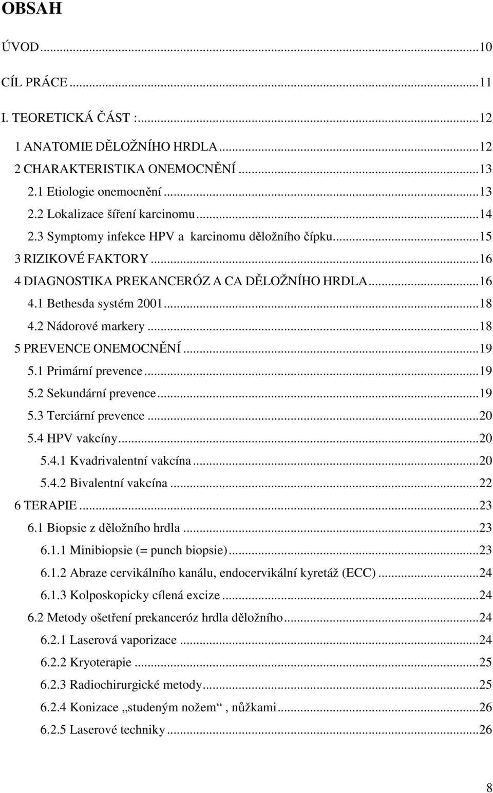 ..18 5 PREVENCE ONEMOCNĚNÍ...19 5.1 Primární prevence...19 5.2 Sekundární prevence...19 5.3 Terciární prevence...20 5.4 HPV vakcíny...20 5.4.1 Kvadrivalentní vakcína...20 5.4.2 Bivalentní vakcína.