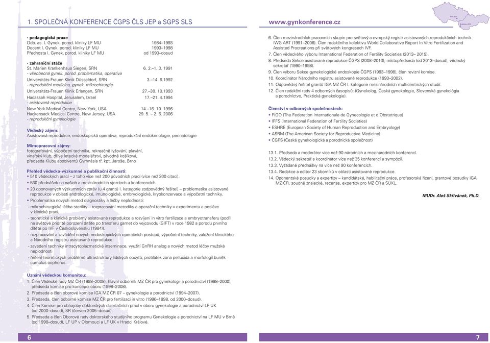 mikrochirurgie Universitäts-Frauen Klinik Erlangen, SRN 27. 30. 10.1993 Hadassah Hospital, Jerusalem, Izrael 17. 21. 4.1994 - asistovaná reprodukce New York Medical Centre, New York, USA 14. 16. 10. 1996 Hackensack Medical Centre, New Jersey, USA 29.