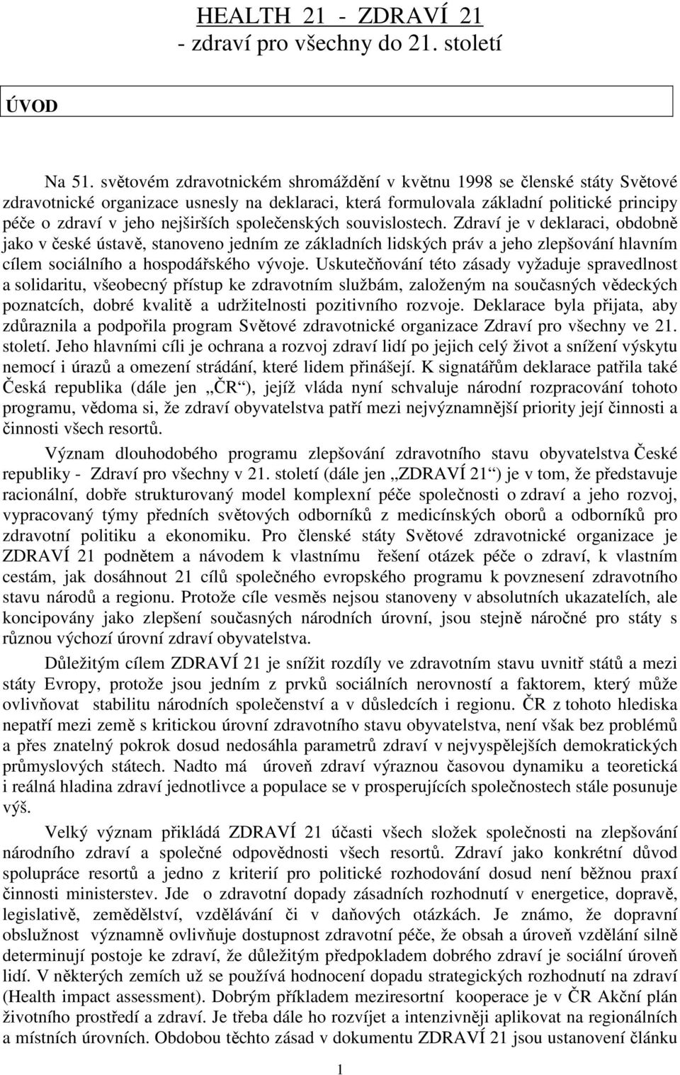 společenských souvislostech. Zdraví je v deklaraci, obdobně jako v české ústavě, stanoveno jedním ze základních lidských práv a jeho zlepšování hlavním cílem sociálního a hospodářského vývoje.