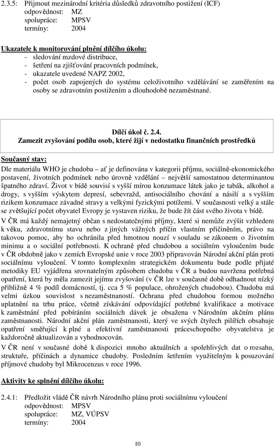 2.4. Zamezit zvyšování podílu osob, které žijí v nedostatku finančních prostředků Současný stav: Dle materiálu WHO je chudoba ať je definována v kategorii příjmu, sociálně-ekonomického postavení,