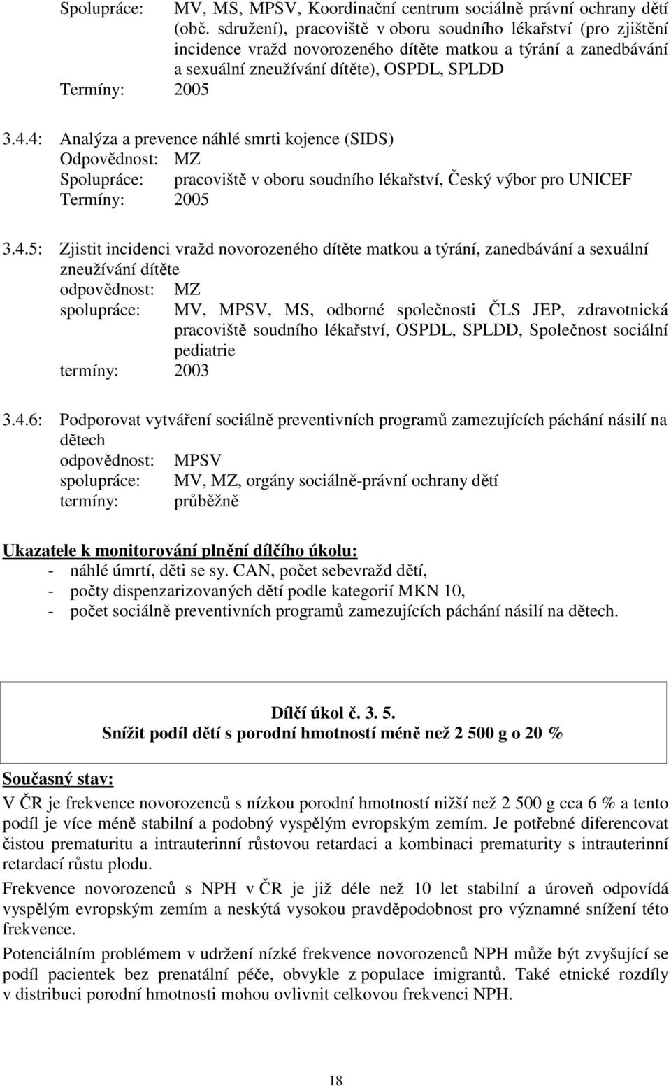 4: Analýza a prevence náhlé smrti kojence (SIDS) Odpovědnost: MZ Spolupráce: pracoviště v oboru soudního lékařství, Český výbor pro UNICEF Termíny: 2005 3.4.5: Zjistit incidenci vražd novorozeného