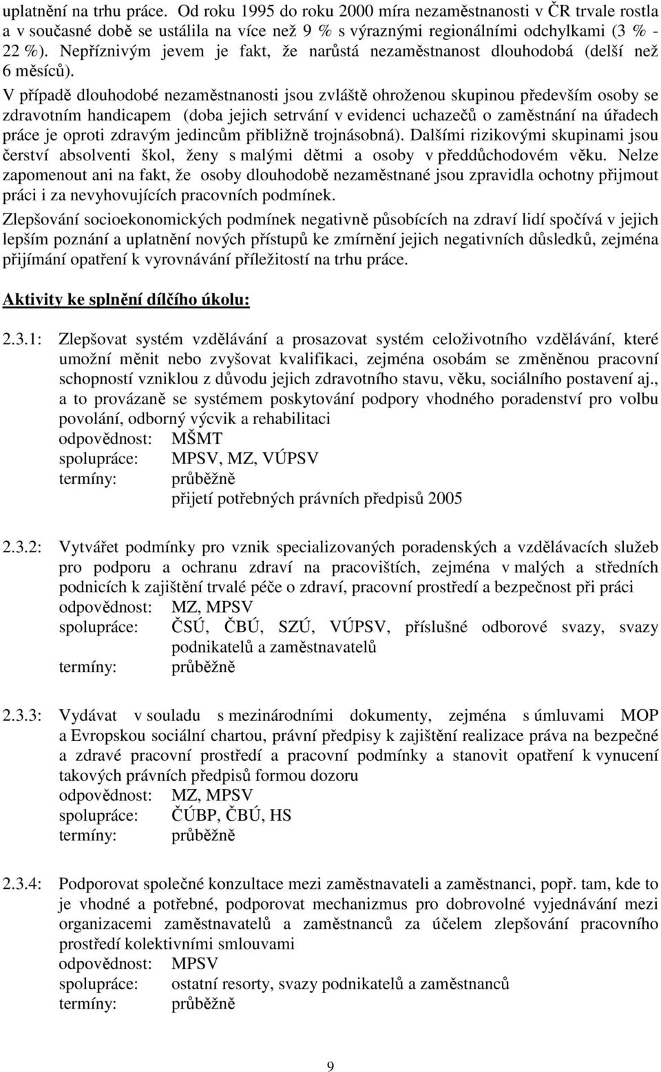 V případě dlouhodobé nezaměstnanosti jsou zvláště ohroženou skupinou především osoby se zdravotním handicapem (doba jejich setrvání v evidenci uchazečů o zaměstnání na úřadech práce je oproti zdravým