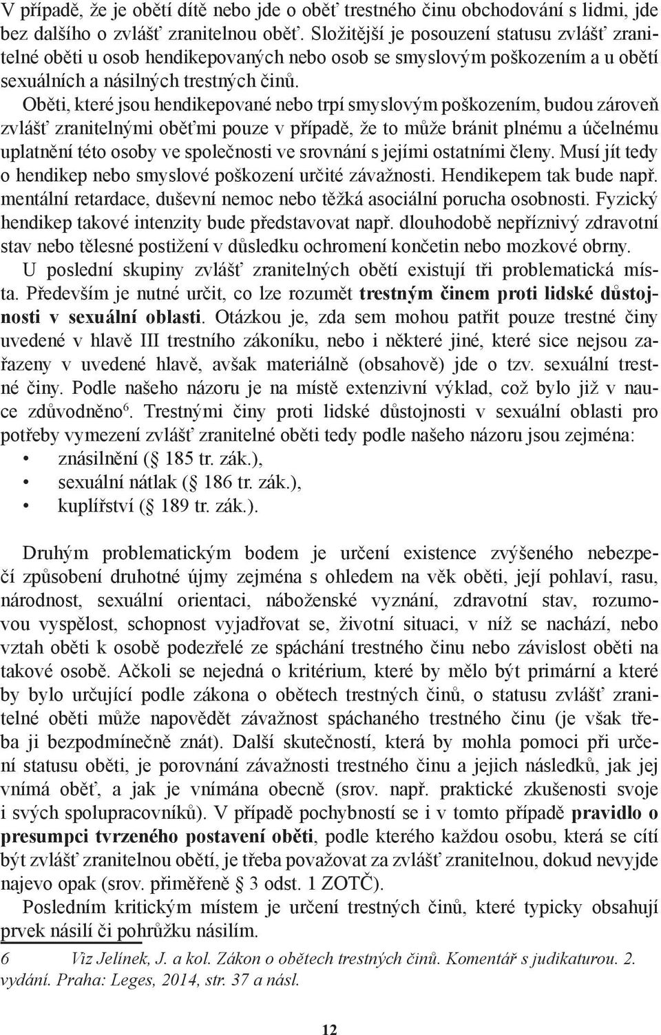 Oběti, které jsou hendikepované nebo trpí smyslovým poškozením, budou zároveň zvlášť zranitelnými oběťmi pouze v případě, že to může bránit plnému a účelnému uplatnění této osoby ve společnosti ve