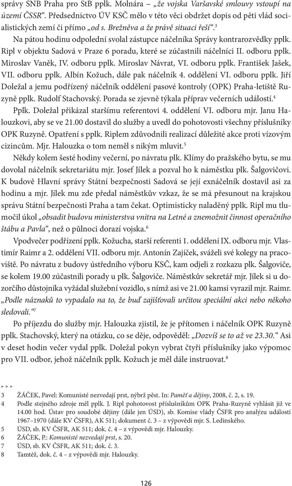 odboru pplk. Miroslav Vaněk, IV. odboru pplk. Miroslav Návrat, VI. odboru pplk. František Jašek, VII. odboru pplk. Albín Kožuch, dále pak náčelník 4. oddělení VI. odboru pplk. Jiří Doležal a jemu podřízený náčelník oddělení pasové kontroly (OPK) Praha-letiště Ruzyně pplk.