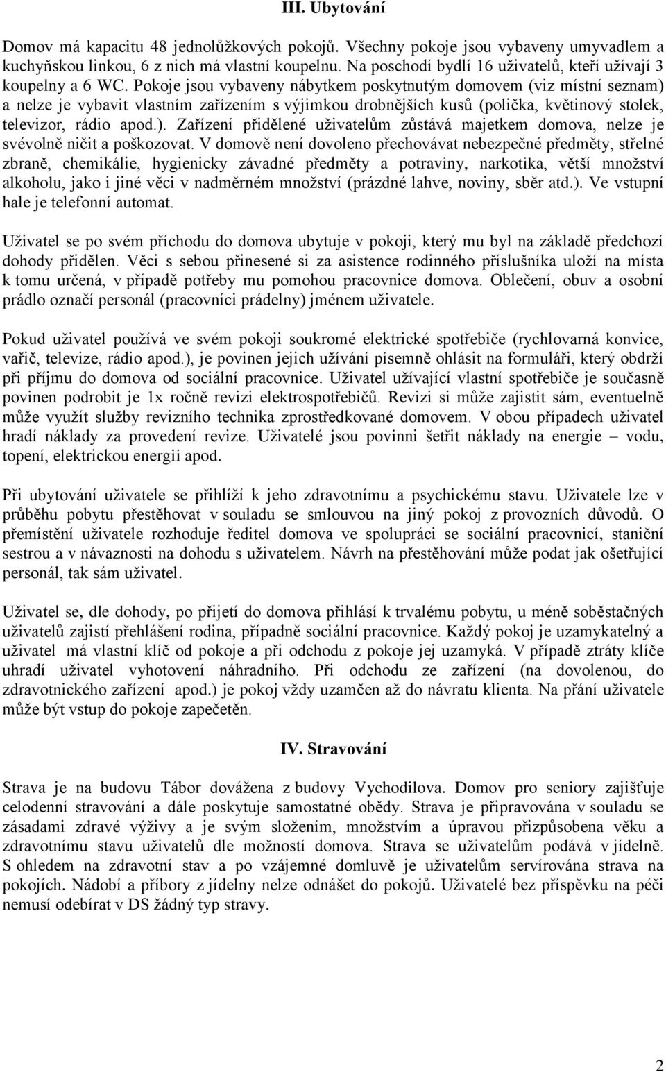 Pokoje jsou vybaveny nábytkem poskytnutým domovem (viz místní seznam) a nelze je vybavit vlastním zařízením s výjimkou drobnějších kusů (polička, květinový stolek, televizor, rádio apod.). Zařízení přidělené uživatelům zůstává majetkem domova, nelze je svévolně ničit a poškozovat.