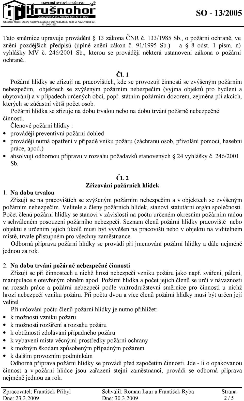 1 Požární hlídky se zřizují na pracovištích, kde se provozují činnosti se zvýšeným požárním nebezpečím, objektech se zvýšeným požárním nebezpečím (vyjma objektů pro bydlení a ubytování) a v případech