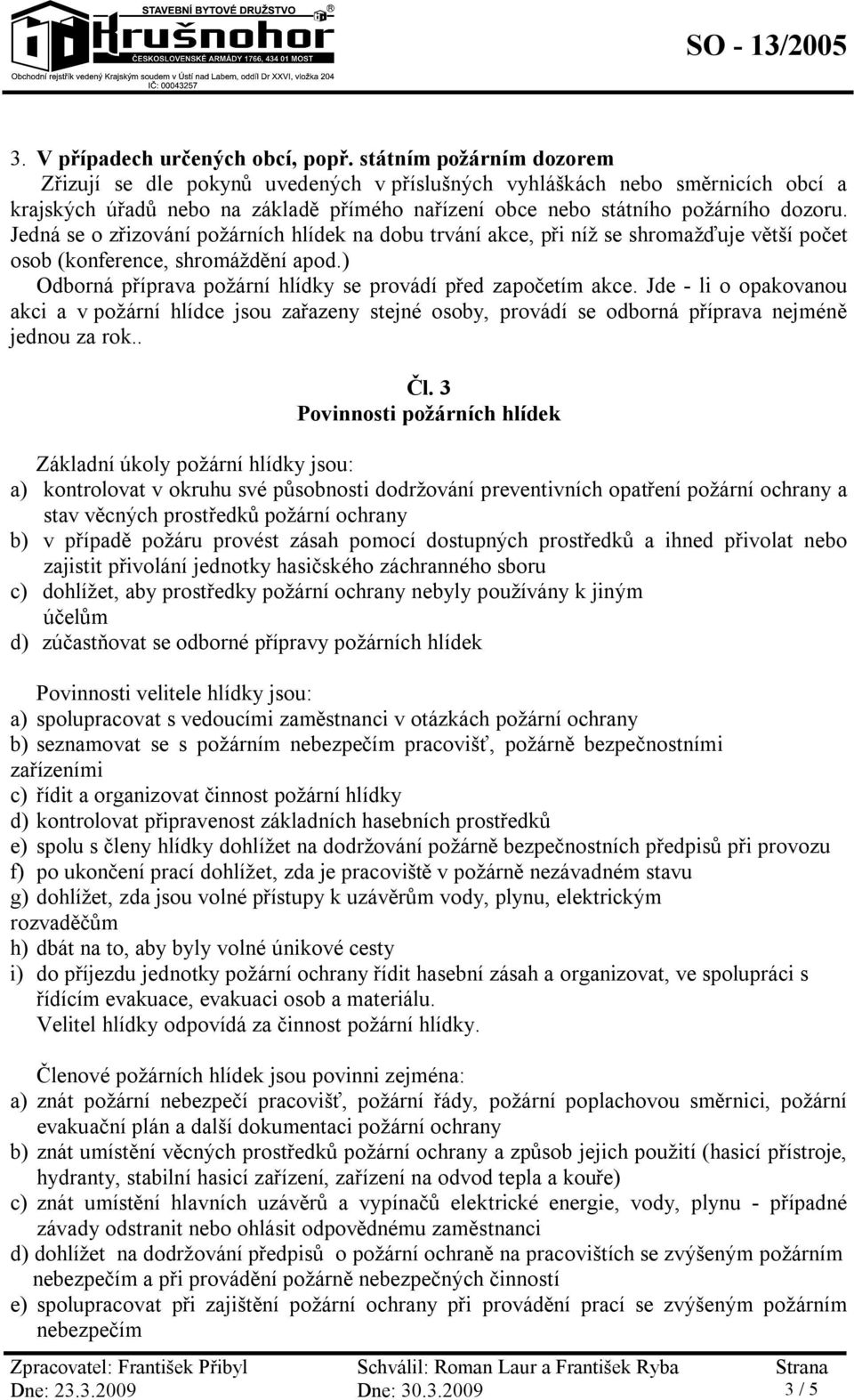 Jedná se o zřizování požárních hlídek na dobu trvání akce, při níž se shromažďuje větší počet osob (konference, shromáždění apod.) Odborná příprava požární hlídky se provádí před započetím akce.