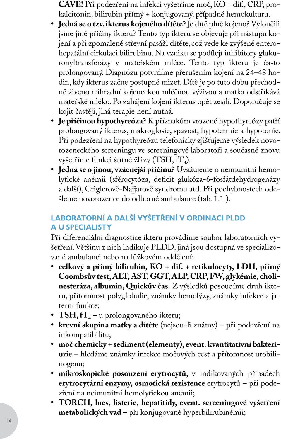 Na vzniku se podílejí inhibitory glukuronyltransferázy v mateřském mléce. Tento typ ikteru je často prolongovaný. Diagnózu potvrdíme přerušením kojení na 24 48 hodin, kdy ikterus začne postupně mizet.