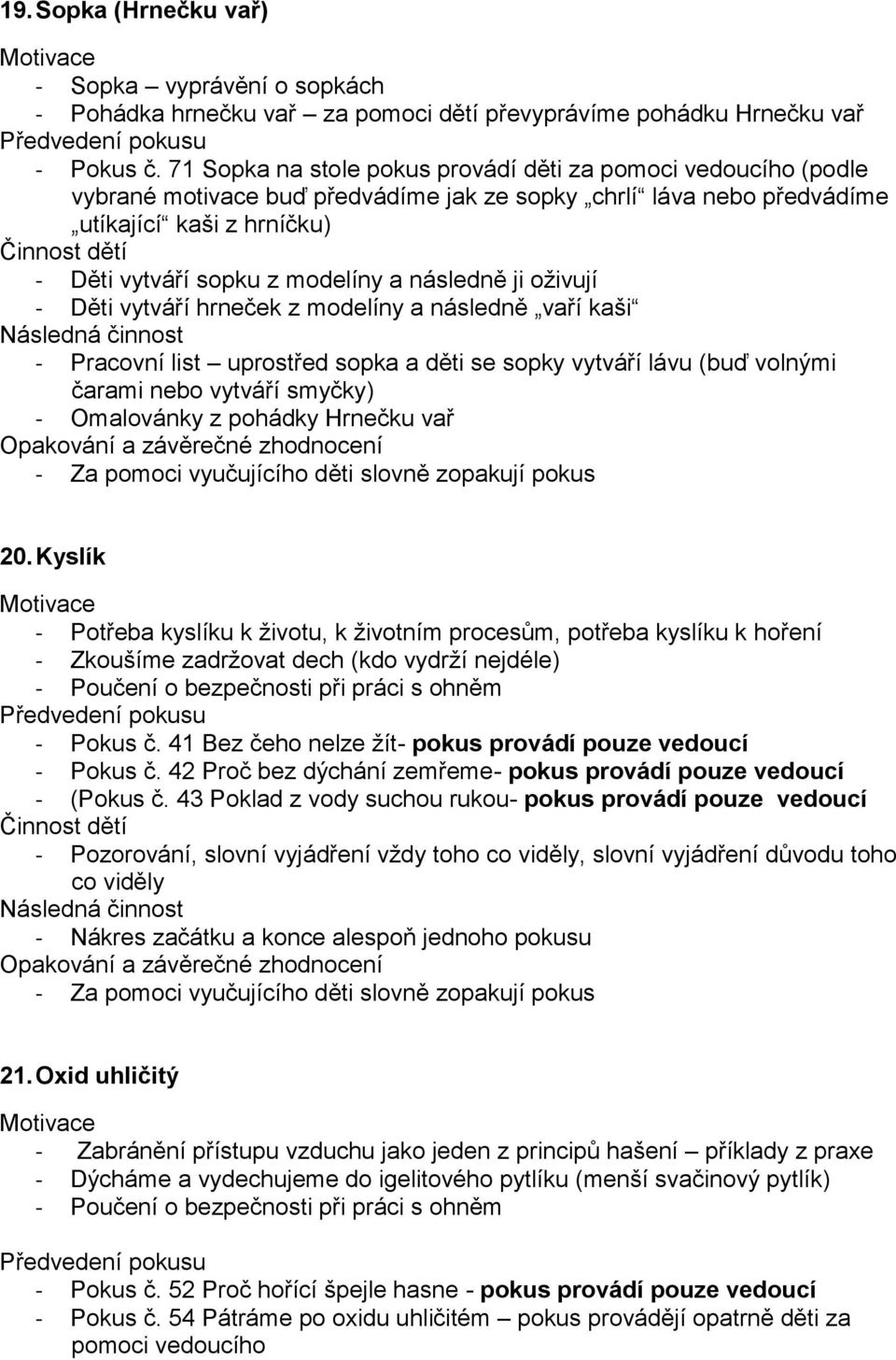 následně ji oživují - Děti vytváří hrneček z modelíny a následně vaří kaši - Pracovní list uprostřed sopka a děti se sopky vytváří lávu (buď volnými čarami nebo vytváří smyčky) - Omalovánky z pohádky