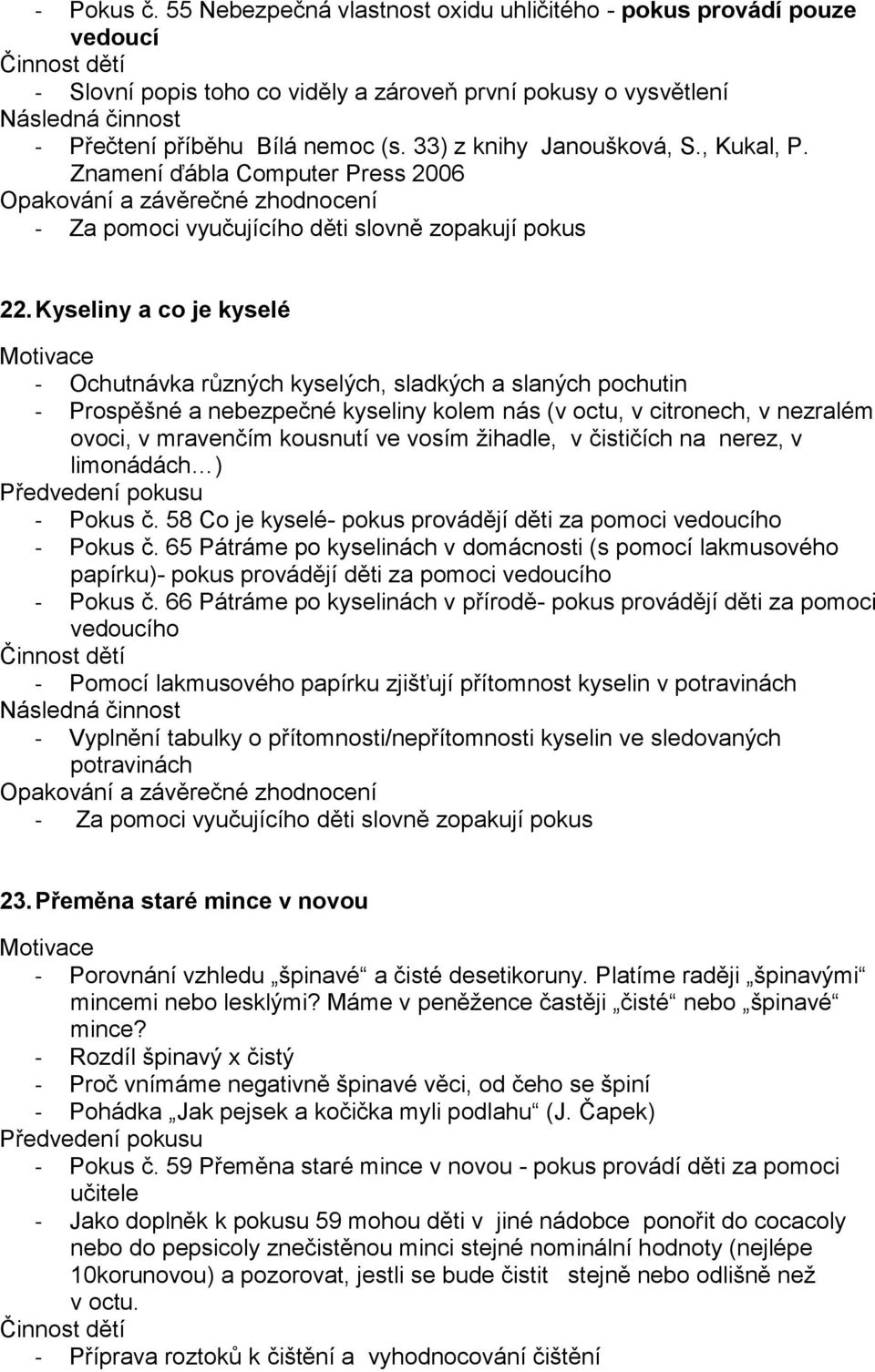 Kyseliny a co je kyselé - Ochutnávka různých kyselých, sladkých a slaných pochutin - Prospěšné a nebezpečné kyseliny kolem nás (v octu, v citronech, v nezralém ovoci, v mravenčím kousnutí ve vosím