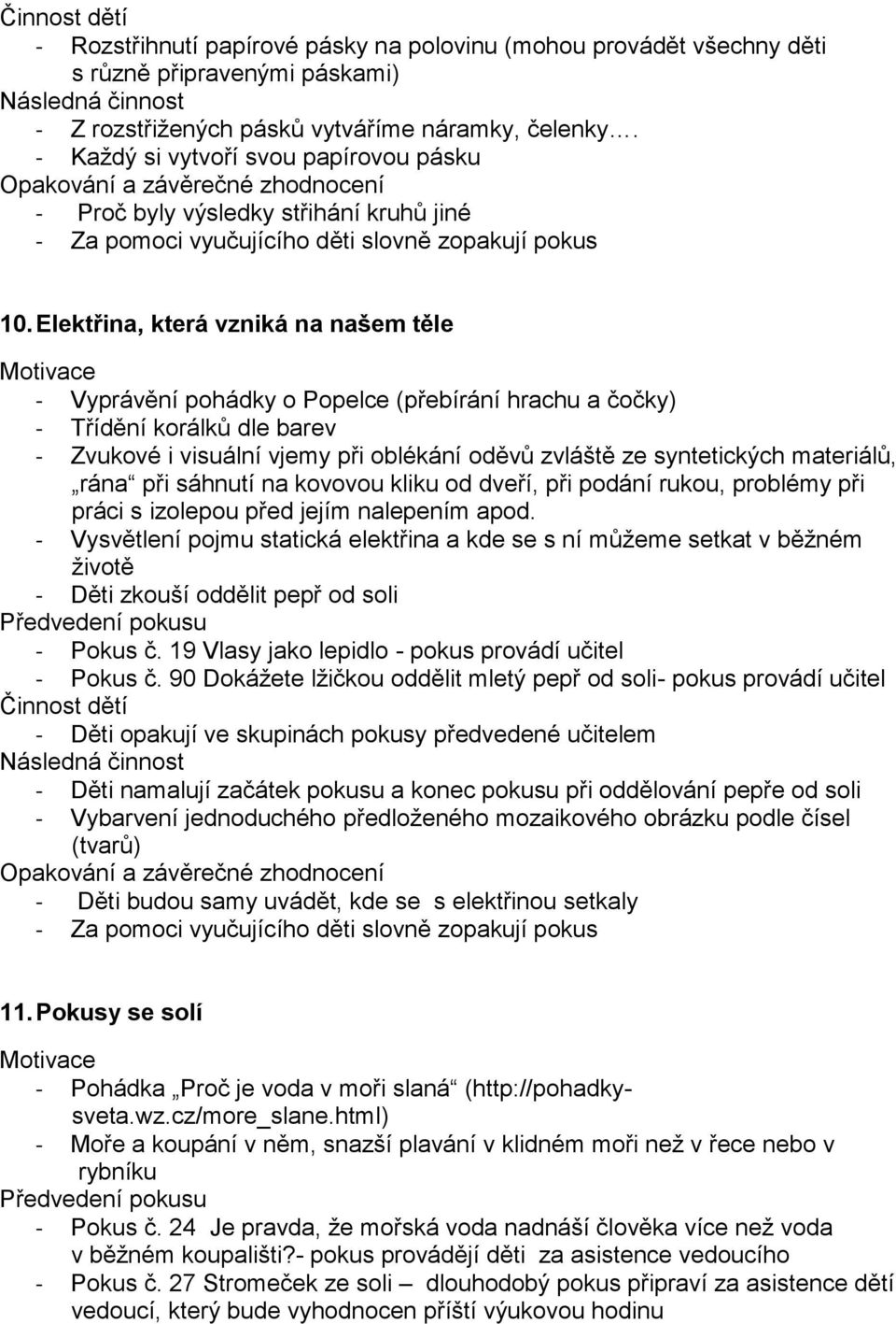 Elektřina, která vzniká na našem těle - Vyprávění pohádky o Popelce (přebírání hrachu a čočky) - Třídění korálků dle barev - Zvukové i visuální vjemy při oblékání oděvů zvláště ze syntetických