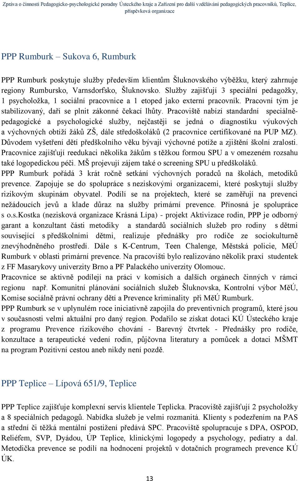 Pracoviště nabízí standardní speciálněpedagogické a psychologické služby, nejčastěji se jedná o diagnostiku výukových a výchovných obtíží žáků ZŠ, dále středoškoláků (2 pracovnice certifikované na