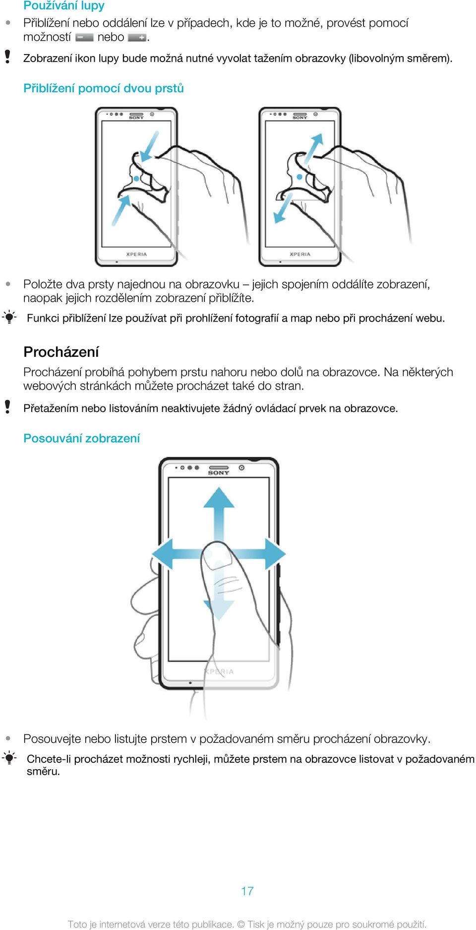 Funkci přiblížení lze používat při prohlížení fotografií a map nebo při procházení webu. Procházení Procházení probíhá pohybem prstu nahoru nebo dolů na obrazovce.