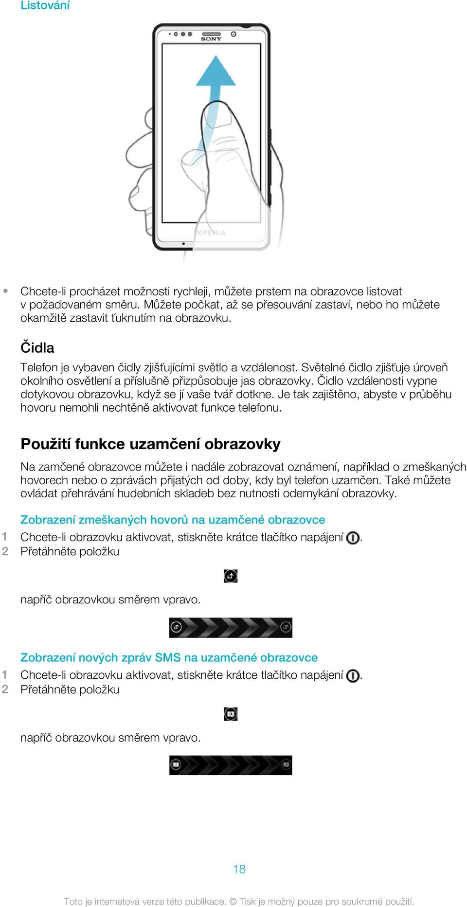 Světelné čidlo zjišťuje úroveň okolního osvětlení a příslušně přizpůsobuje jas obrazovky. Čidlo vzdálenosti vypne dotykovou obrazovku, když se jí vaše tvář dotkne.