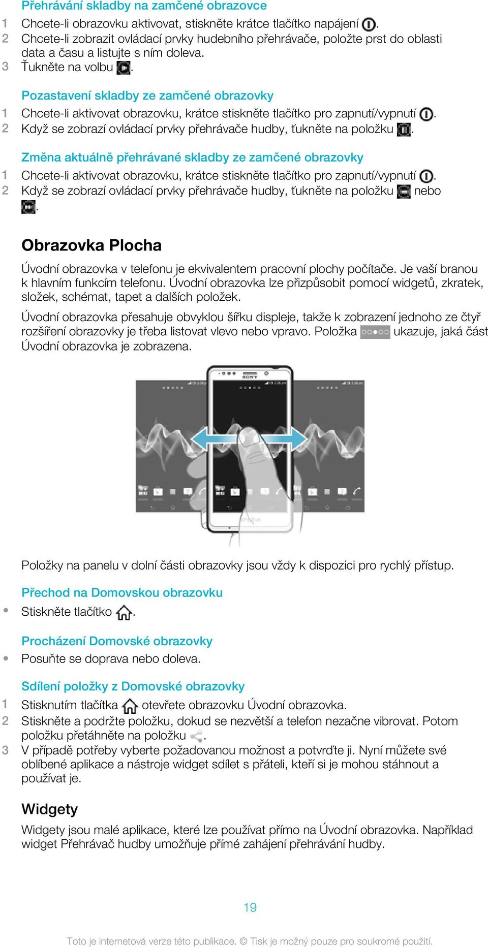 Pozastavení skladby ze zamčené obrazovky 1 Chcete-li aktivovat obrazovku, krátce stiskněte tlačítko pro zapnutí/vypnutí. 2 Když se zobrazí ovládací prvky přehrávače hudby, ťukněte na položku.