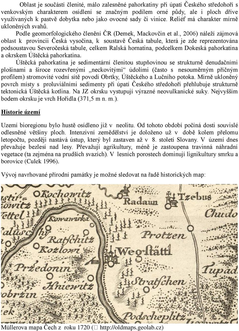 , 2006) náleží zájmová oblast k provincii Česká vysočina, k soustavě Česká tabule, která je zde reprezentována podsoustavou Severočeská tabule, celkem Ralská hornatina, podcelkem Dokeská pahorkatina