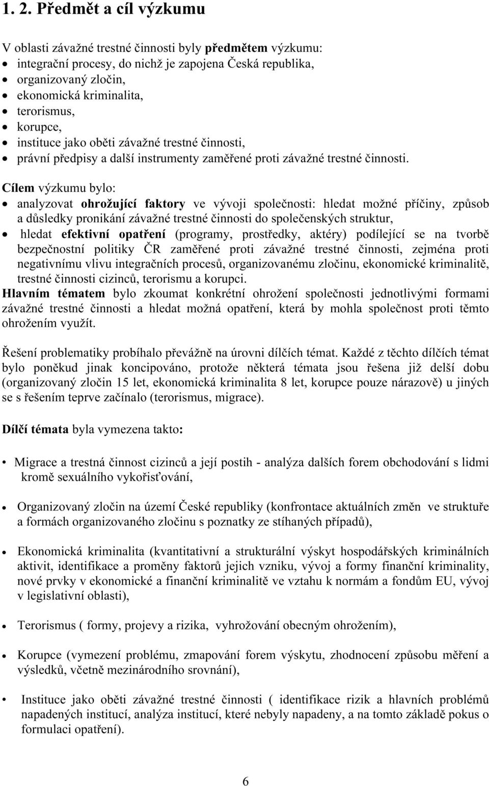 Cílem výzkumu bylo: analyzovat ohrožující faktory ve vývoji společnosti: hledat možné příčiny, způsob a důsledky pronikání závažné trestné činnosti do společenských struktur, hledat efektivní