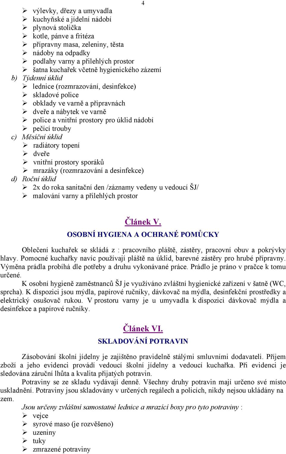 pečící trouby c) Měsíční úklid radiátory topení dveře vnitřní prostory sporáků mrazáky (rozmrazování a desinfekce) d) Roční úklid 2x do roka sanitační den /záznamy vedeny u vedoucí ŠJ/ malování varny