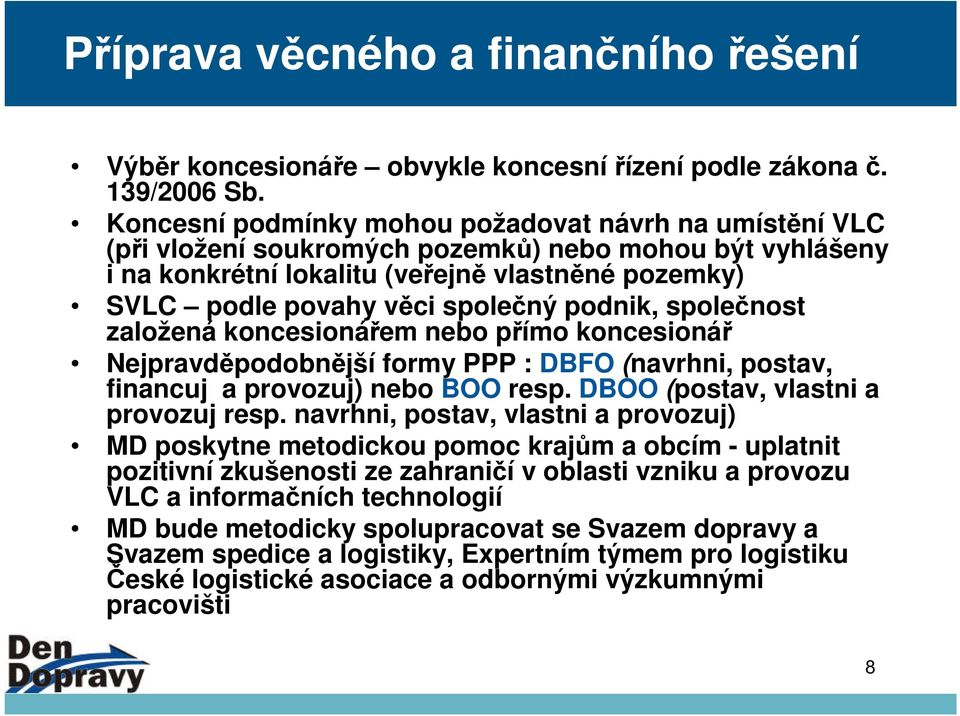 podnik, společnost založená koncesionářem nebo přímo koncesionář Nejpravděpodobnější formy PPP : DBFO (navrhni, postav, financuj a provozuj) nebo BOO resp. DBOO (postav, vlastni a provozuj resp.