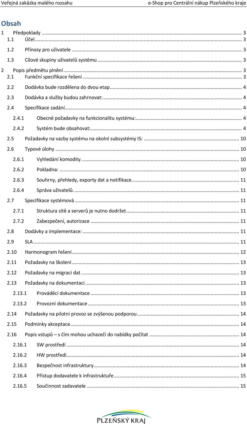 .. 4 2.4.2 Systém bude obsahovat:... 4 2.5 Požadavky na vazby systému na okolní subsystémy IS:... 10 2.6 Typové úlohy... 10 2.6.1 Vyhledání komodity.... 10 2.6.2 Pokladna:... 10 2.6.3 Souhrny, přehledy, exporty dat a notifikace.