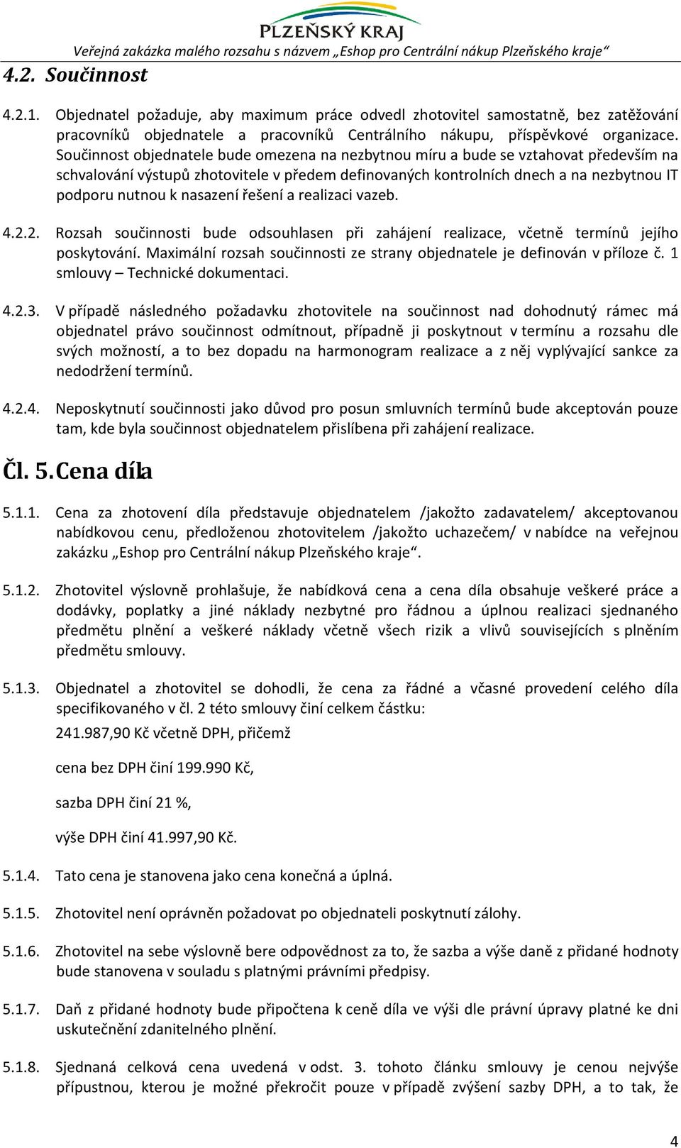 Součinnost objednatele bude omezena na nezbytnou míru a bude se vztahovat především na schvalování výstupů zhotovitele v předem definovaných kontrolních dnech a na nezbytnou IT podporu nutnou k