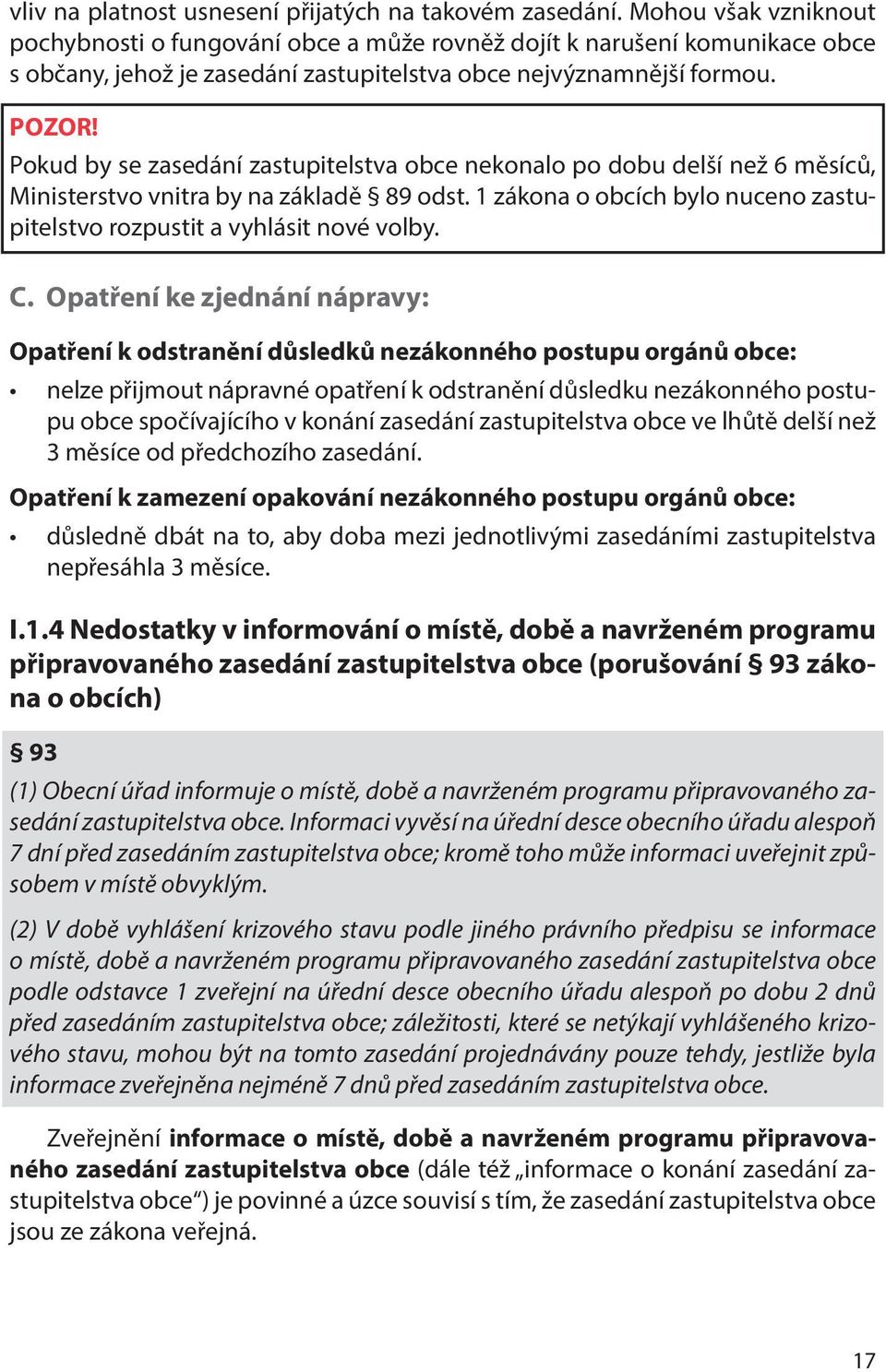 Pokud by se zasedání zastupitelstva obce nekonalo po dobu delší než 6 měsíců, Ministerstvo vnitra by na základě 89 odst. 1 zákona o obcích bylo nuceno zastupitelstvo rozpustit a vyhlásit nové volby.