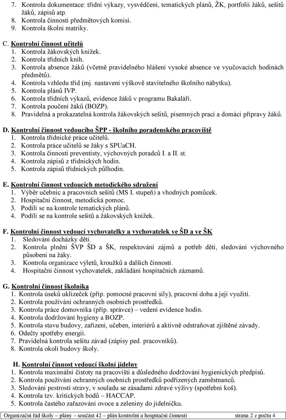 Kontrola vzhledu tříd (mj. nastavení výškově stavitelného školního nábytku). 5. Kontrola plánů IVP. 6. Kontrola třídních výkazů, evidence žáků v programu Bakaláři. 7. Kontrola poučení žáků (BOZP). 8.