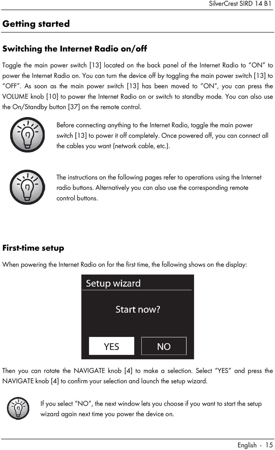 As soon as the main power switch [13] has been moved to ON, you can press the VOLUME knob [10] to power the Internet Radio on or switch to standby mode.