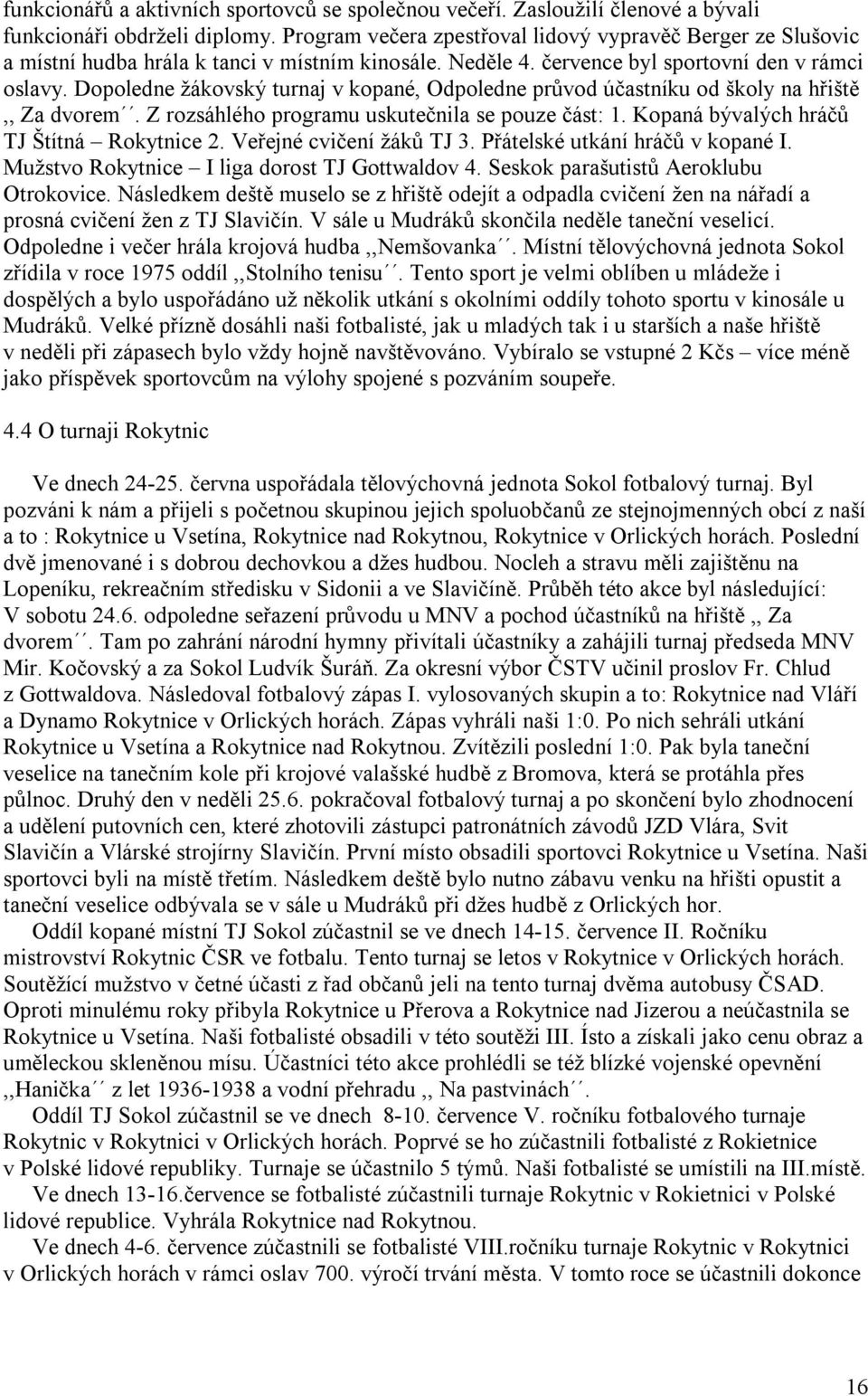 Dopoledne žákovský turnaj v kopané, Odpoledne průvod účastníku od školy na hřiště,, Za dvorem. Z rozsáhlého programu uskutečnila se pouze část: 1. Kopaná bývalých hráčů TJ Štítná Rokytnice 2.