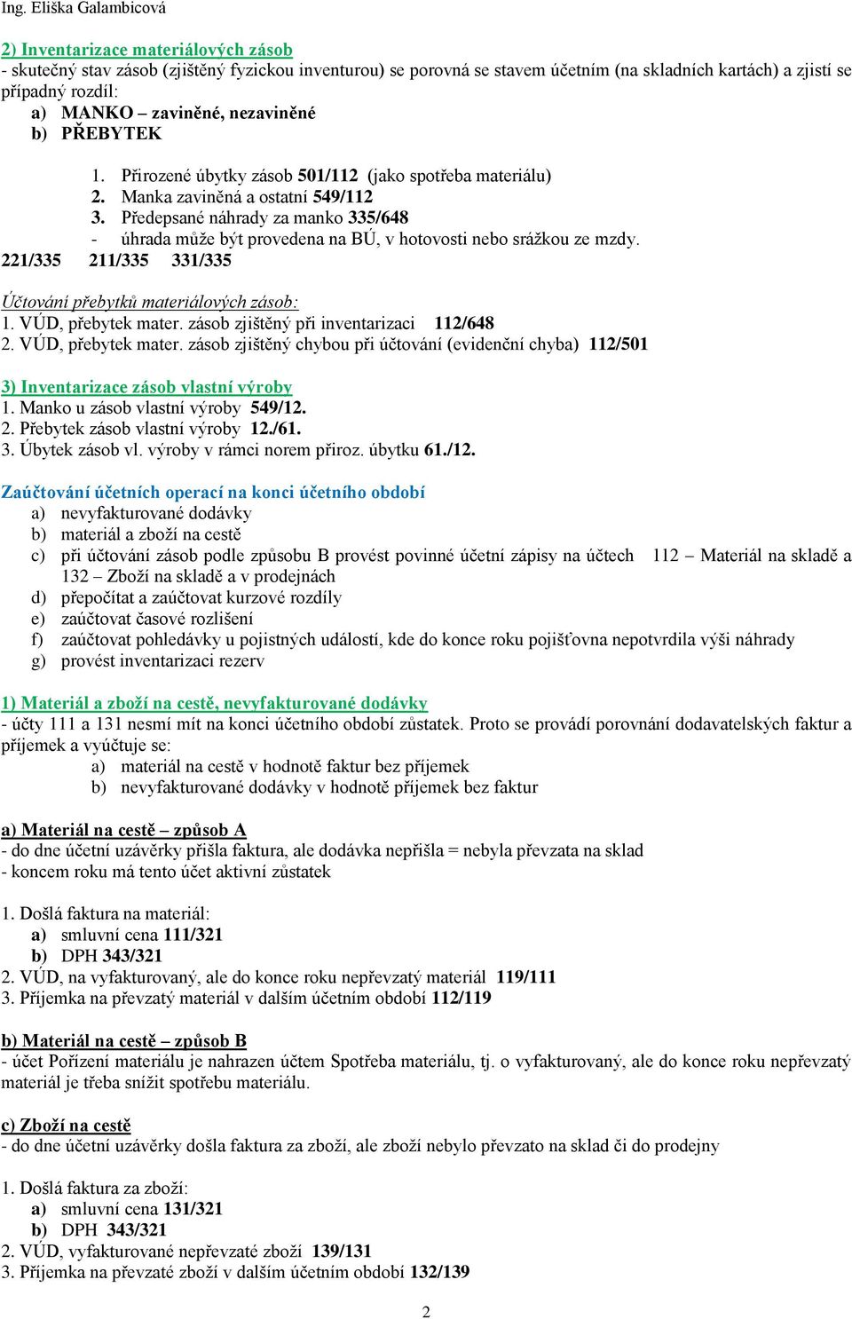 Předepsané náhrady za manko 335/648 - úhrada může být provedena na BÚ, v hotovosti nebo srážkou ze mzdy. 221/335 211/335 331/335 Účtování přebytků materiálových zásob: 1. VÚD, přebytek mater.