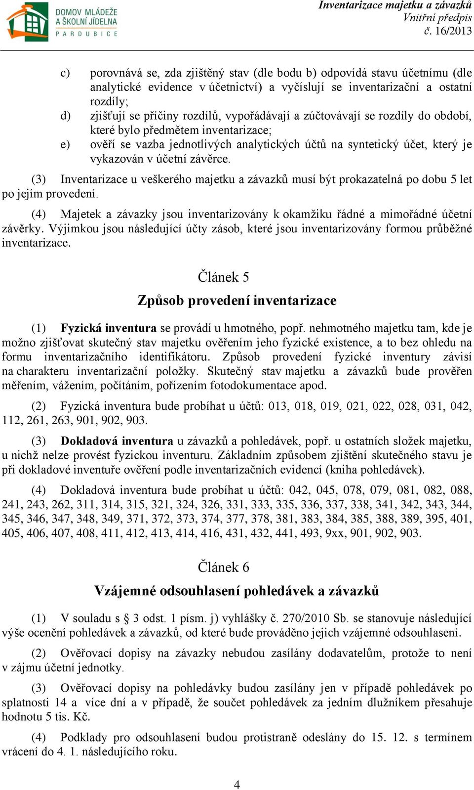 (3) Inventarizace u veškerého majetku a závazků musí být prokazatelná po dobu 5 let po jejím provedení. (4) Majetek a závazky jsou inventarizovány k okamžiku řádné a mimořádné účetní závěrky.