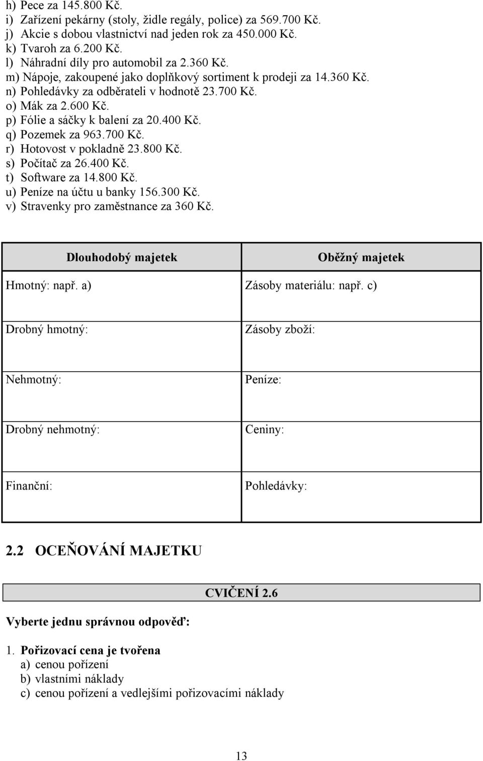 p) Fólie a sáčky k balení za 20.400 Kč. q) Pozemek za 963.700 Kč. r) Hotovost v pokladně 23.800 Kč. s) Počítač za 26.400 Kč. t) Software za 14.800 Kč. u) Peníze na účtu u banky 156.300 Kč.