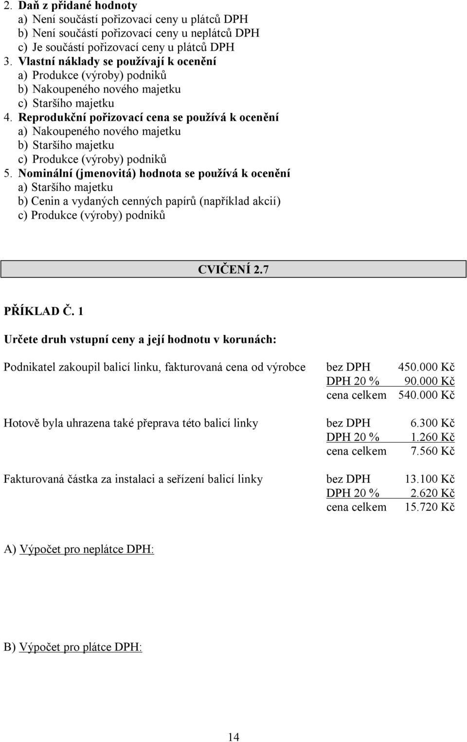 Reprodukční pořizovací cena se používá k ocenění a) Nakoupeného nového majetku b) Staršího majetku c) Produkce (výroby) podniků 5.