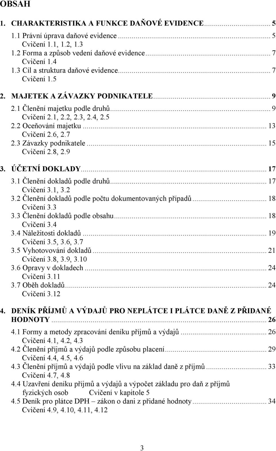 6, 2.7 2.3 Závazky podnikatele... 15 Cvičení 2.8, 2.9 3. ÚČETNÍ DOKLADY... 17 3.1 Členění dokladů podle druhů... 17 Cvičení 3.1, 3.2 3.2 Členění dokladů podle počtu dokumentovaných případů.