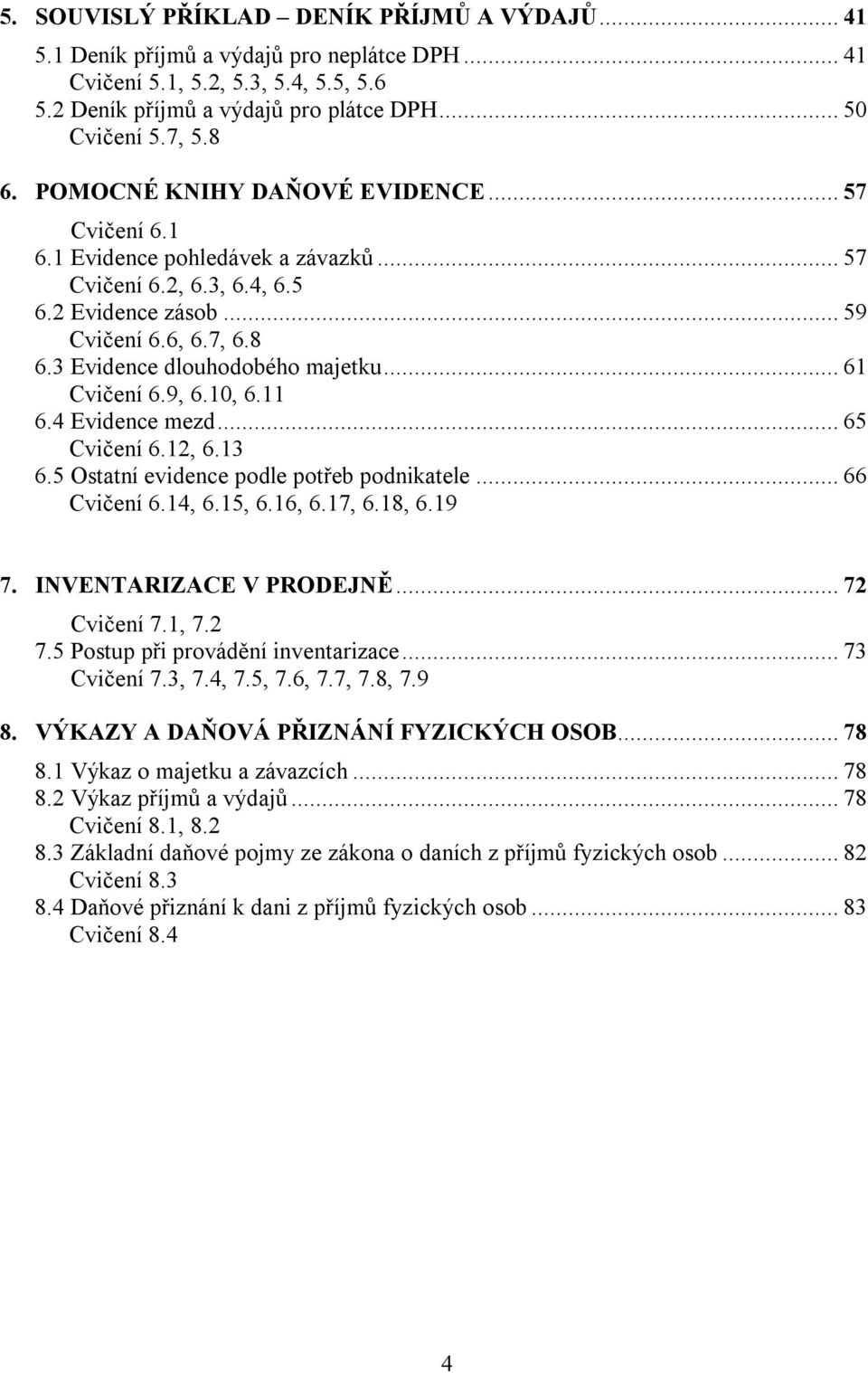 .. 61 Cvičení 6.9, 6.10, 6.11 6.4 Evidence mezd... 65 Cvičení 6.12, 6.13 6.5 Ostatní evidence podle potřeb podnikatele... 66 Cvičení 6.14, 6.15, 6.16, 6.17, 6.18, 6.19 7. INVENTARIZACE V PRODEJNĚ.