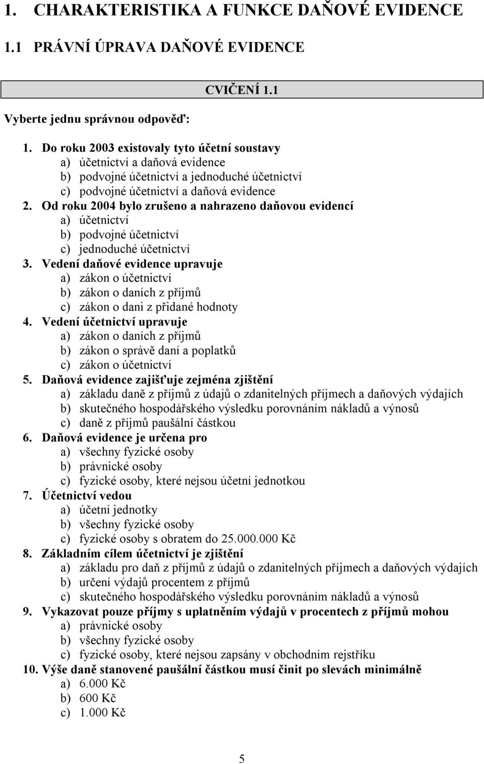 Od roku 2004 bylo zrušeno a nahrazeno daňovou evidencí a) účetnictví b) podvojné účetnictví c) jednoduché účetnictví 3.