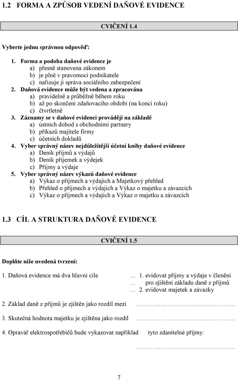 Daňová evidence může být vedena a zpracována a) pravidelně a průběžně během roku b) až po skončení zdaňovacího období (na konci roku) c) čtvrtletně 3.