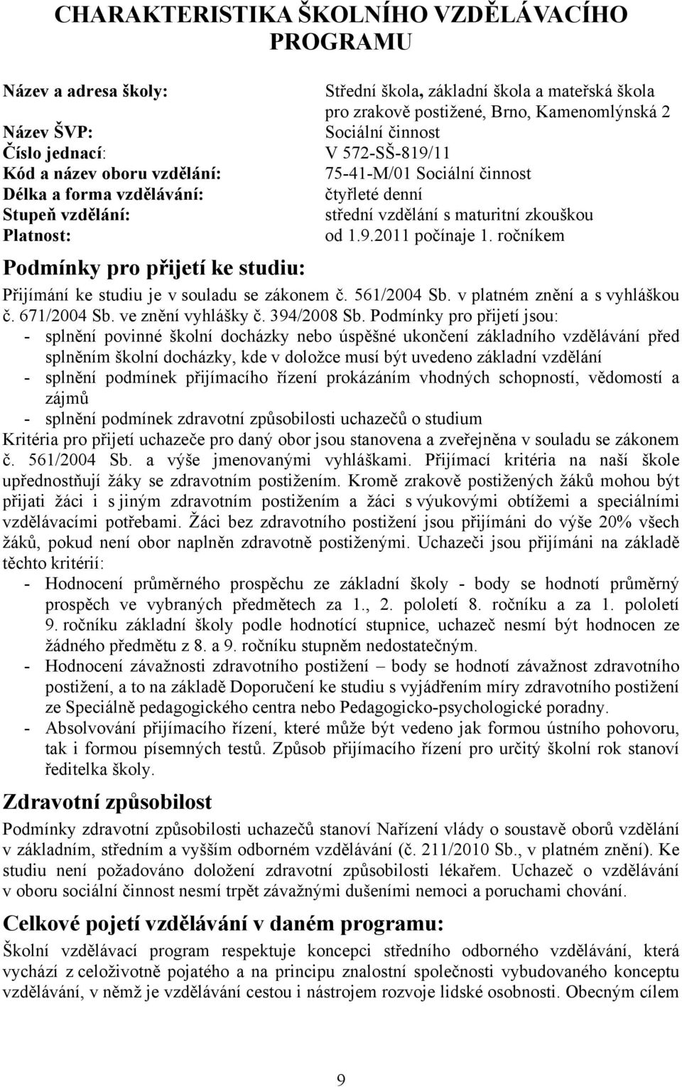 ročníkem Podmínky pro přijetí ke studiu: Přijímání ke studiu je v souladu se zákonem č. 561/2004 Sb. v platném znění a s vyhláškou č. 671/2004 Sb. ve znění vyhlášky č. 394/2008 Sb.