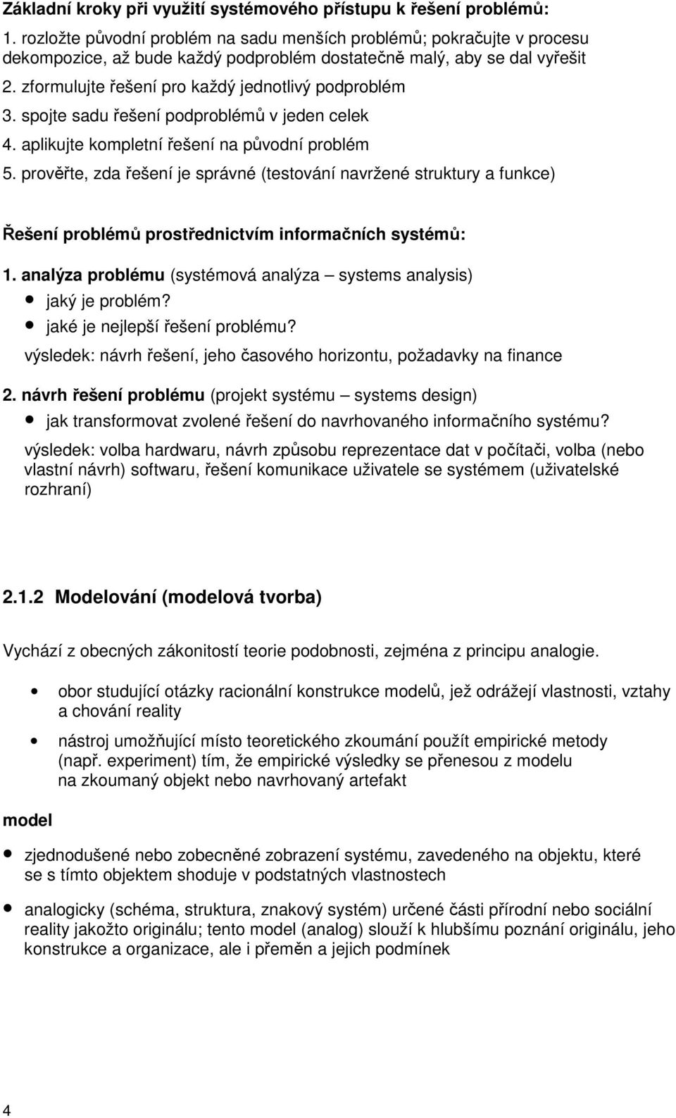 zformulujte řešení pro každý jednotlivý podproblém 3. spojte sadu řešení podproblémů v jeden celek 4. aplikujte kompletní řešení na původní problém 5.