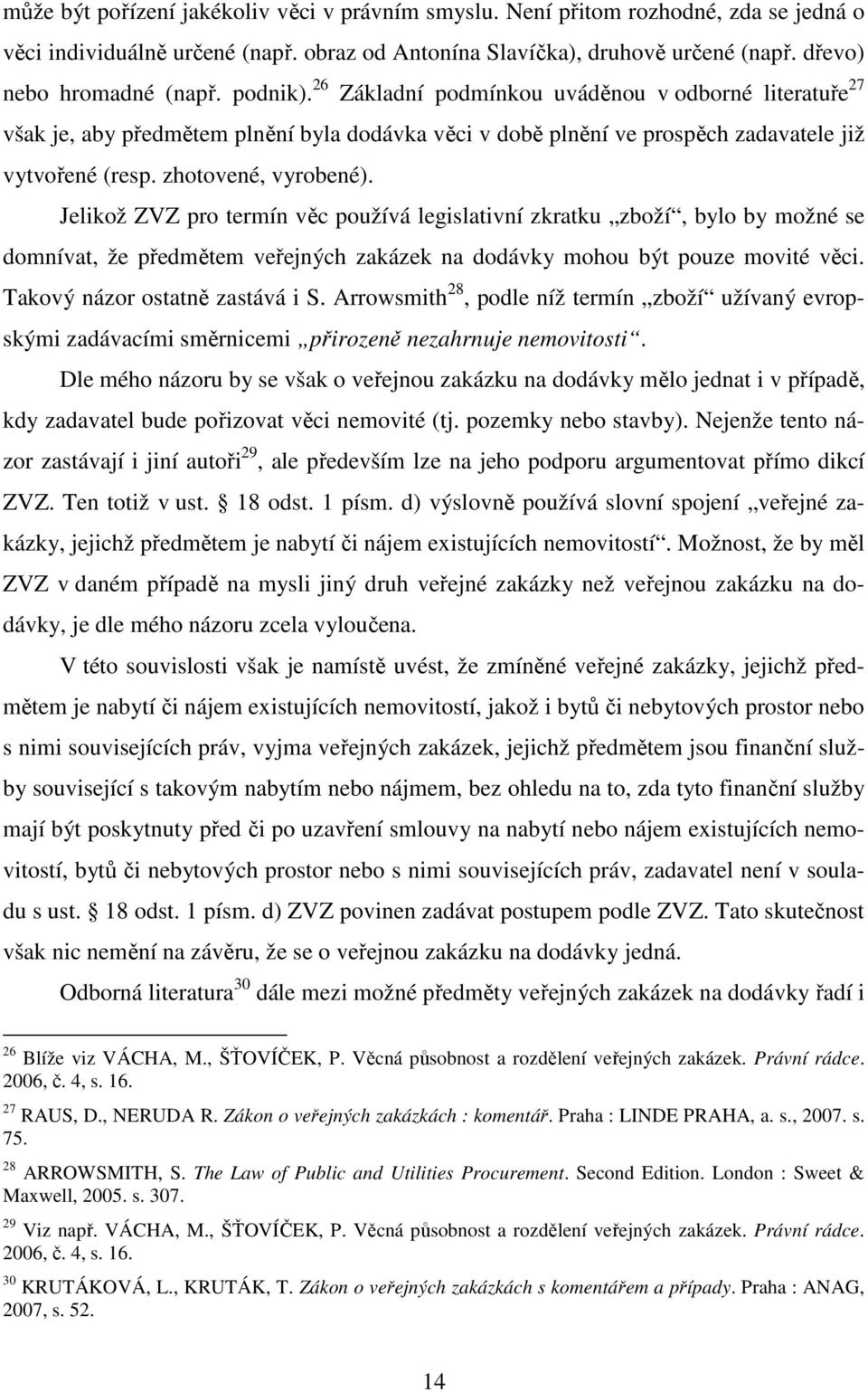 Jelikož ZVZ pro termín věc používá legislativní zkratku zboží, bylo by možné se domnívat, že předmětem veřejných zakázek na dodávky mohou být pouze movité věci. Takový názor ostatně zastává i S.