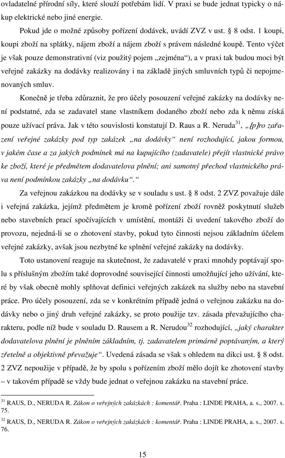 Tento výčet je však pouze demonstrativní (viz použitý pojem zejména ), a v praxi tak budou moci být veřejné zakázky na dodávky realizovány i na základě jiných smluvních typů či nepojmenovaných smluv.