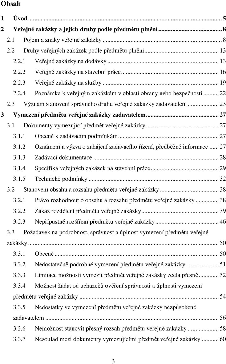 3 Význam stanovení správného druhu veřejné zakázky zadavatelem... 23 3 Vymezení předmětu veřejné zakázky zadavatelem... 27 3.1 Dokumenty vymezující předmět veřejné zakázky... 27 3.1.1 Obecně k zadávacím podmínkám.