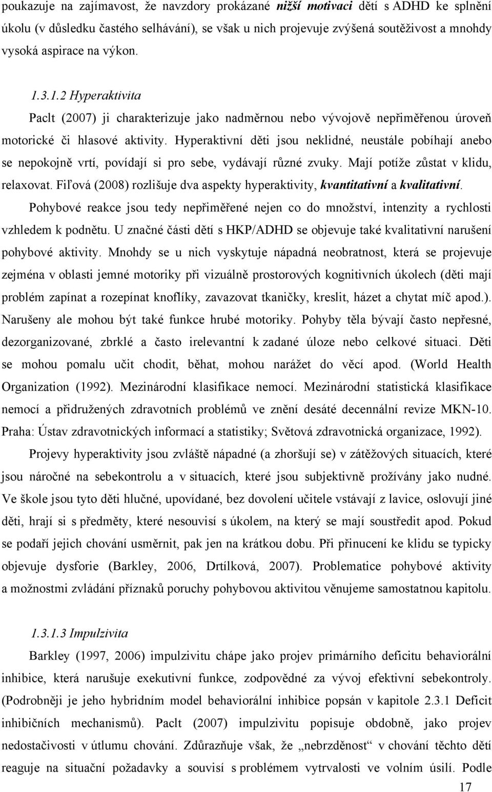 Hyperaktivní děti jsou neklidné, neustále pobíhají anebo se nepokojně vrtí, povídají si pro sebe, vydávají různé zvuky. Mají potíţe zůstat v klidu, relaxovat.