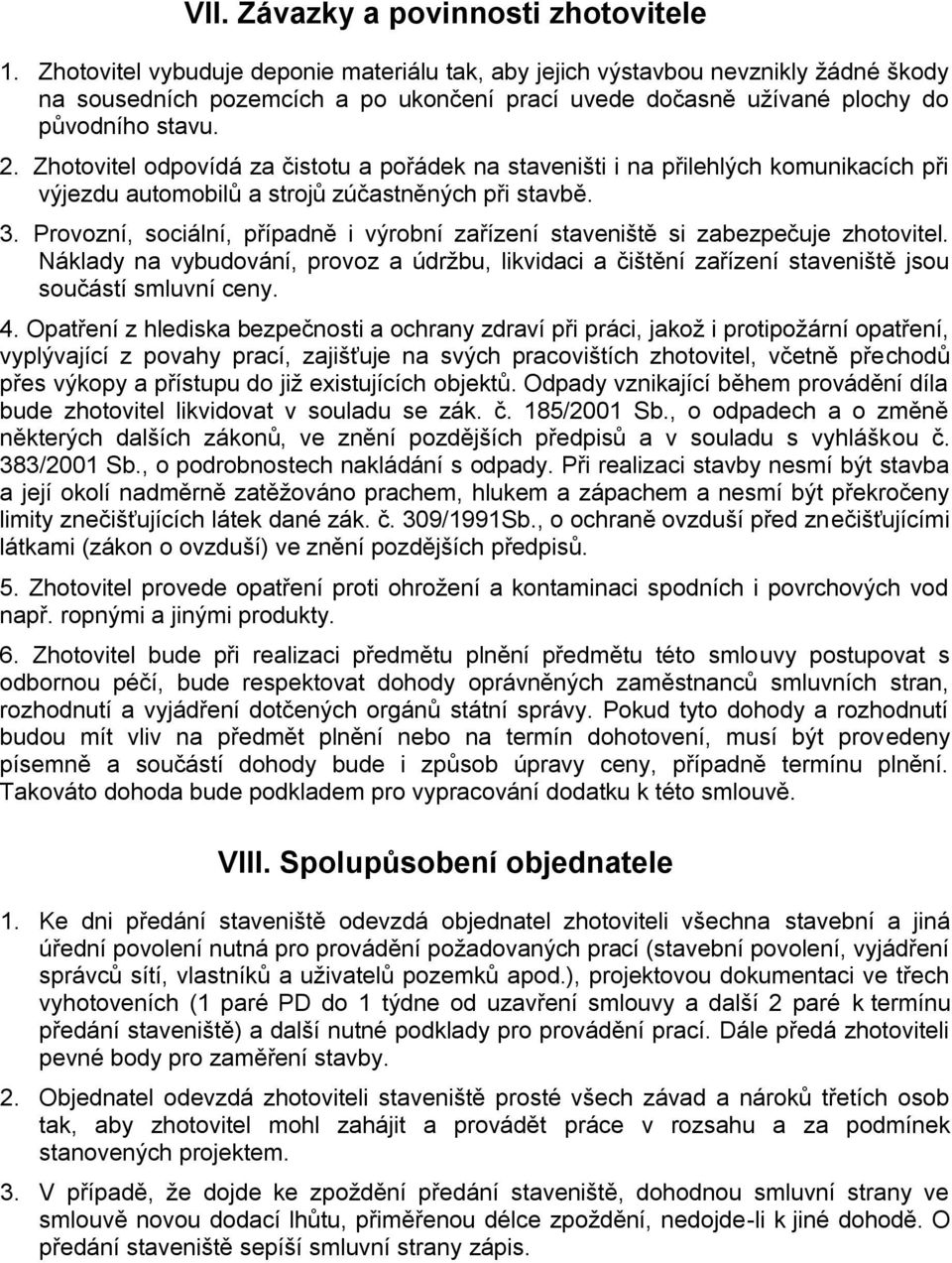 Zhotovitel odpovídá za čistotu a pořádek na staveništi i na přilehlých komunikacích při výjezdu automobilů a strojů zúčastněných při stavbě. 3.