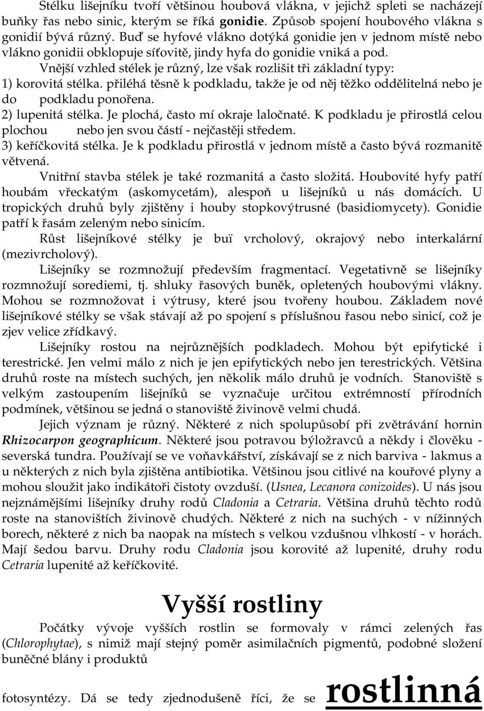 Vnější vzhled stélek je různý, lze však rozlišit tři základní typy: 1) korovitá stélka. přiléhá těsně k podkladu, takže je od něj těžko oddělitelná nebo je do podkladu ponořena. 2) lupenitá stélka.