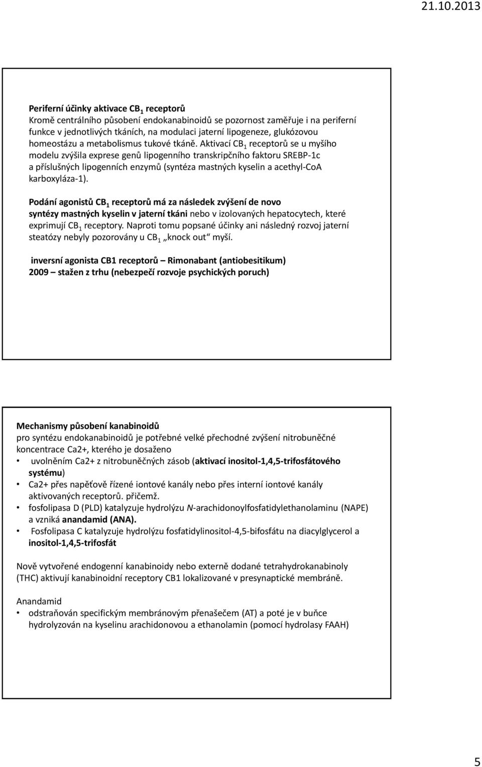 Aktivací CB 1 receptorů se u myšího modelu zvýšila exprese genů lipogenního transkripčního faktoru SREBP-1c a příslušných lipogenních enzymů (syntéza mastných kyselin a acethyl-coa karboxyláza-1).