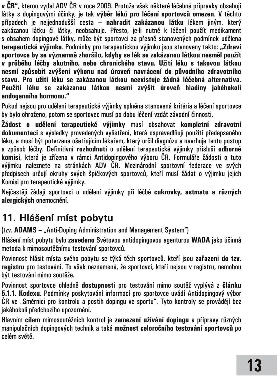 Přesto, je-li nutné k léčení použít medikament s obsahem dopingové látky, může být sportovci za přesně stanovených podmínek udělena terapeutická výjimka.