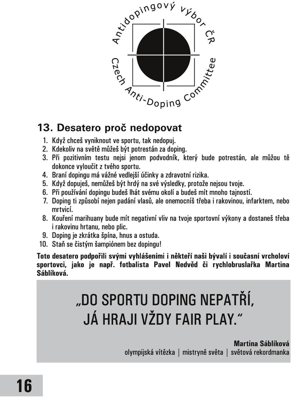 Při používání dopingu budeš lhát svému okolí a budeš mít mnoho tajností. 7. Doping ti způsobí nejen padání vlasů, ale onemocníš třeba i rakovinou, infarktem, nebo mrtvicí. 8.
