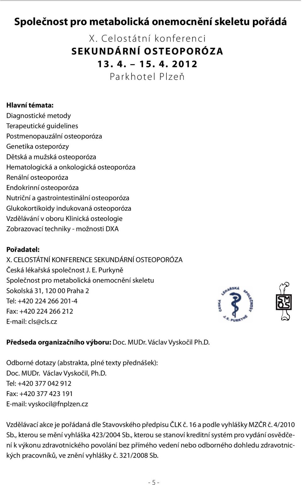 2012 Parkhotel Plzeň Hlavní témata: Diagnostické metody Terapeutické guidelines Postmenopauzální osteoporóza Genetika osteporózy Dětská a mužská osteoporóza Hematologická a onkologická osteoporóza